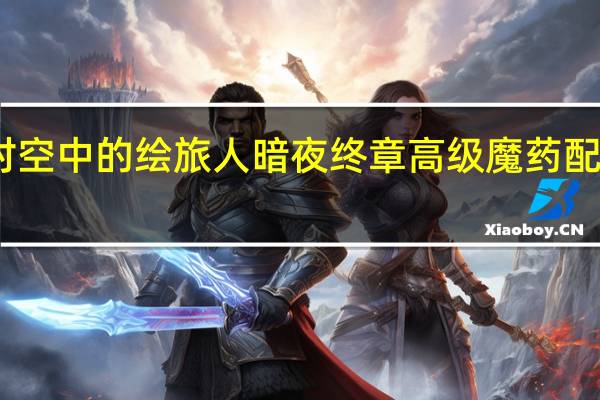 时空中的绘旅人暗夜终章高级魔药配方汇总