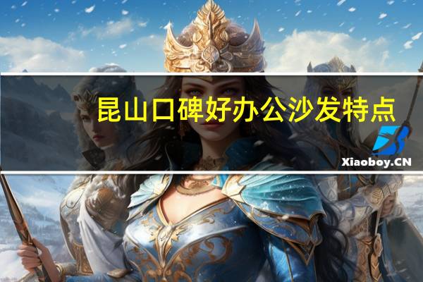 昆山口碑好办公沙发特点