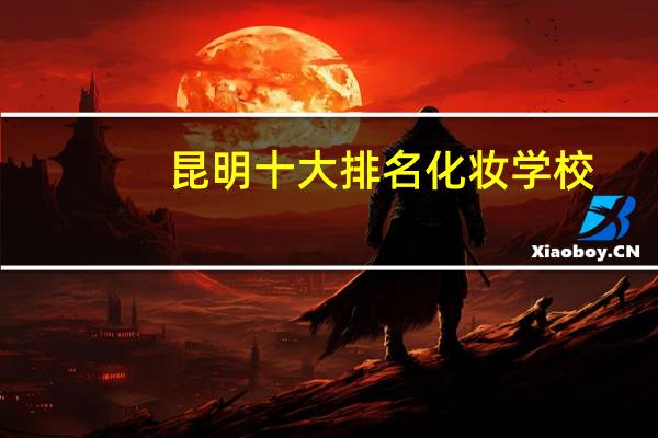 昆明十大排名化妆学校