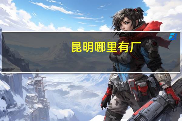 昆明哪里有厂