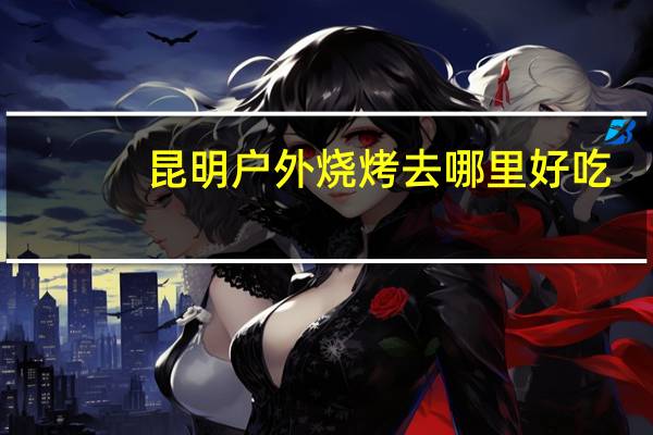 昆明户外烧烤去哪里好吃