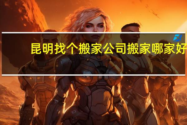 昆明找个搬家公司搬家哪家好