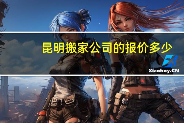 昆明搬家公司的报价多少