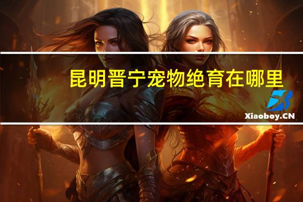 昆明晋宁宠物绝育在哪里
