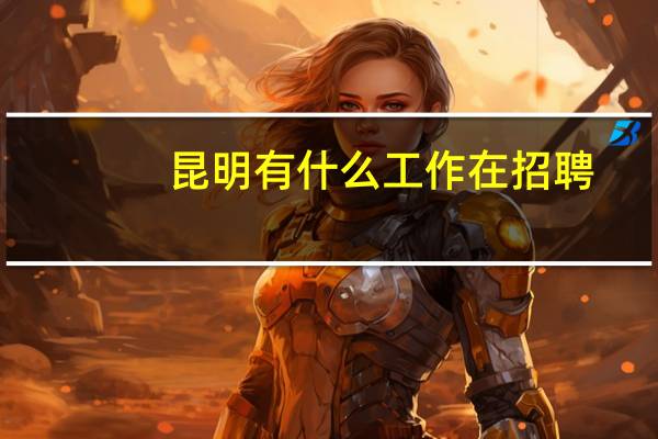 昆明有什么工作在招聘