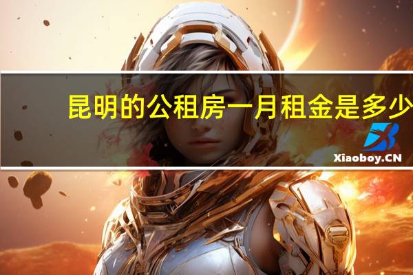 昆明的公租房一月租金是多少