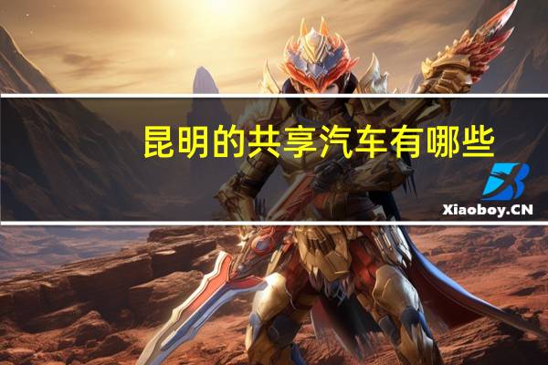 昆明的共享汽车有哪些