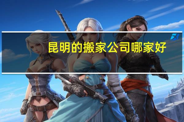 昆明的搬家公司哪家好
