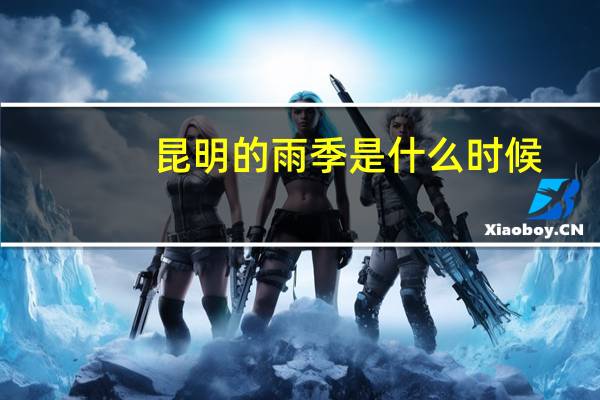 昆明的雨季是什么时候