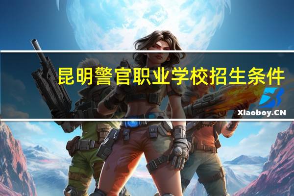 昆明警官职业学校招生条件