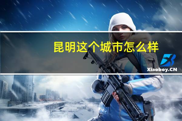 昆明这个城市怎么样