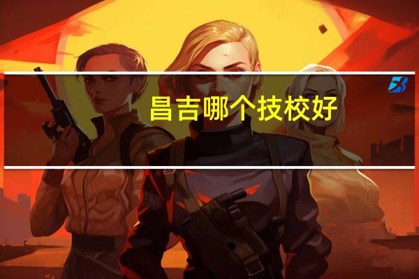 昌吉哪个技校好