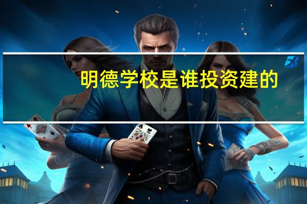 明德学校是谁投资建的