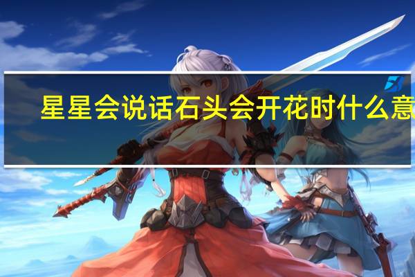 星星会说话石头会开花时什么意思