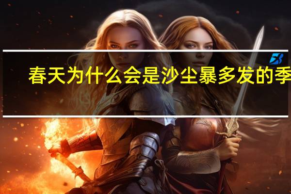 春天为什么会是沙尘暴多发的季节