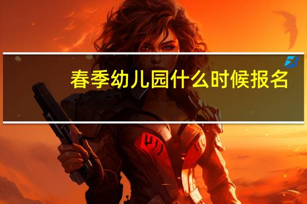 春季幼儿园什么时候报名
