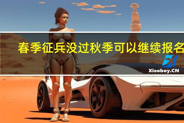 春季征兵没过秋季可以继续报名吗