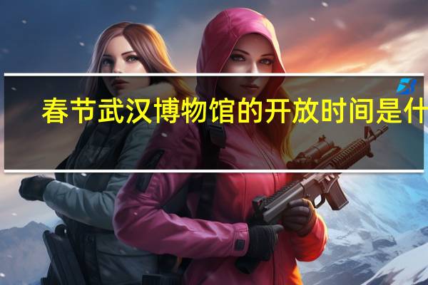 春节武汉博物馆的开放时间是什么