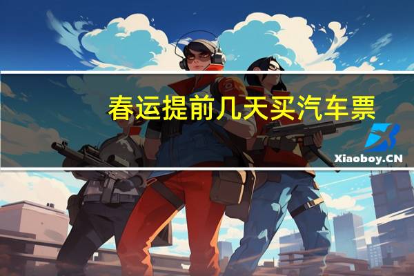 春运提前几天买汽车票