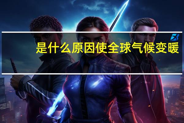 是什么原因使全球气候变暖