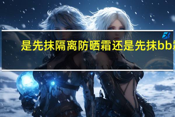 是先抹隔离防晒霜还是先抹bb霜