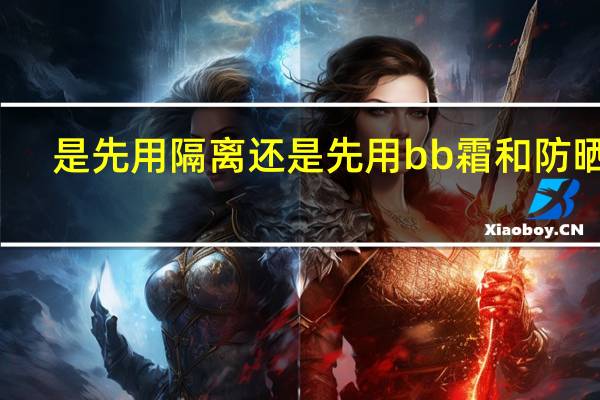 是先用隔离还是先用bb霜和防晒霜