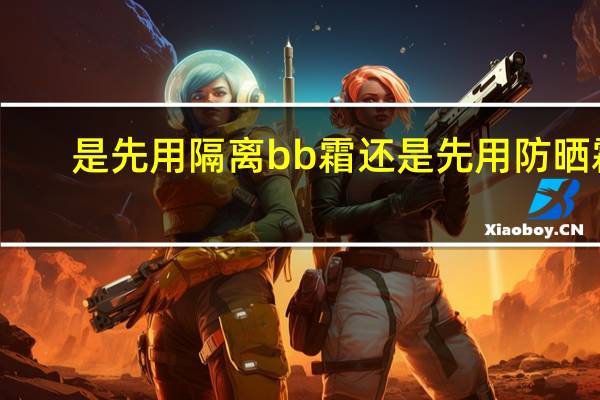 是先用隔离bb霜还是先用防晒霜