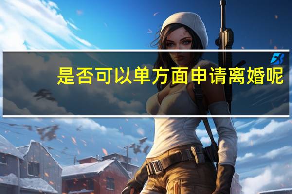 是否可以单方面申请离婚呢