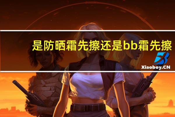 是防晒霜先擦还是bb霜先擦