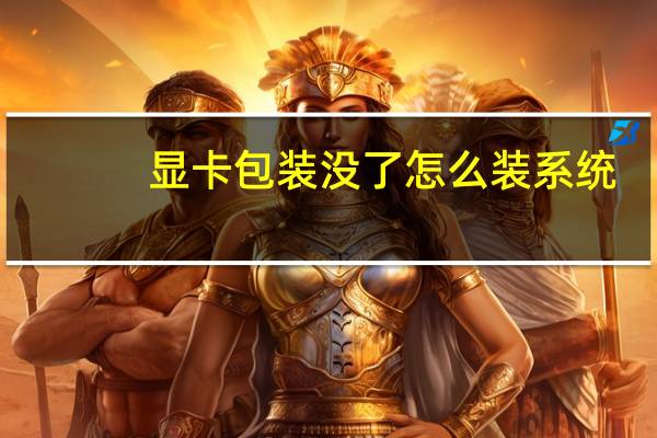 显卡包装没了怎么装系统