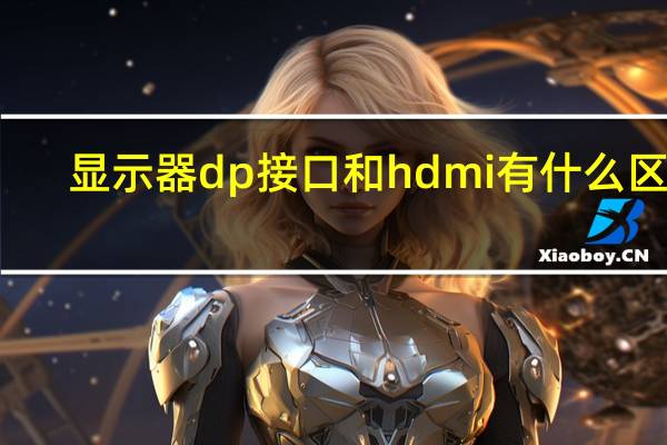 显示器dp接口和hdmi有什么区别
