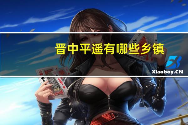 晋中平遥有哪些乡镇