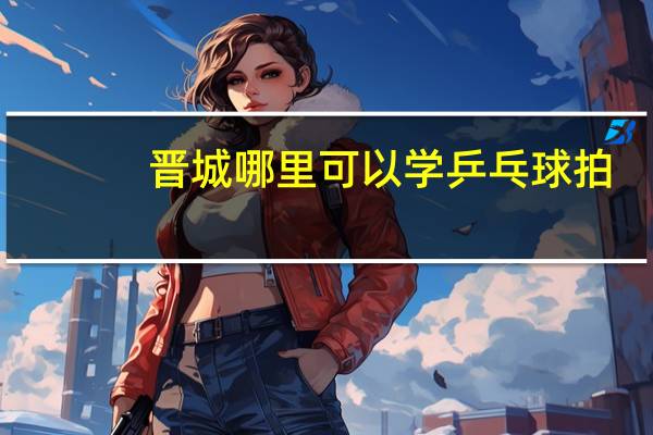 晋城哪里可以学乒乓球拍