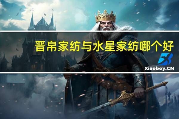 晋帛家纺与水星家纺哪个好