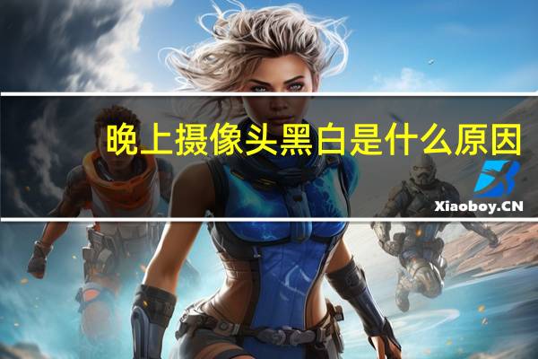 晚上摄像头黑白是什么原因