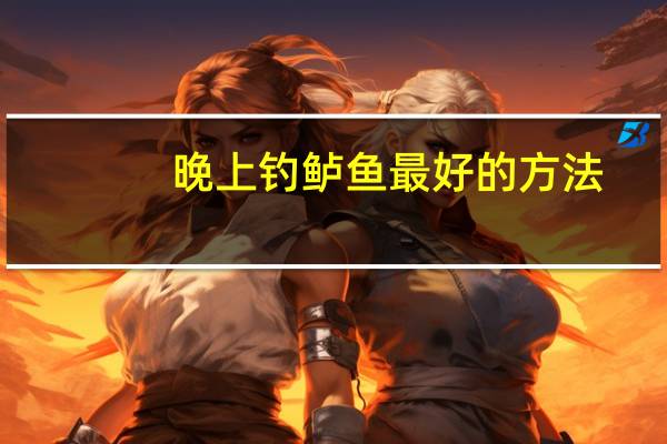 晚上钓鲈鱼最好的方法