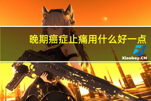 晚期癌症止痛用什么好一点