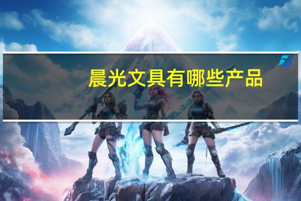 晨光文具有哪些产品