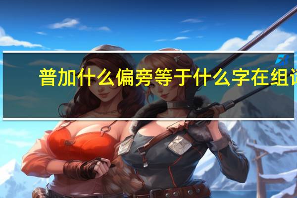 普加什么偏旁等于什么字在组词