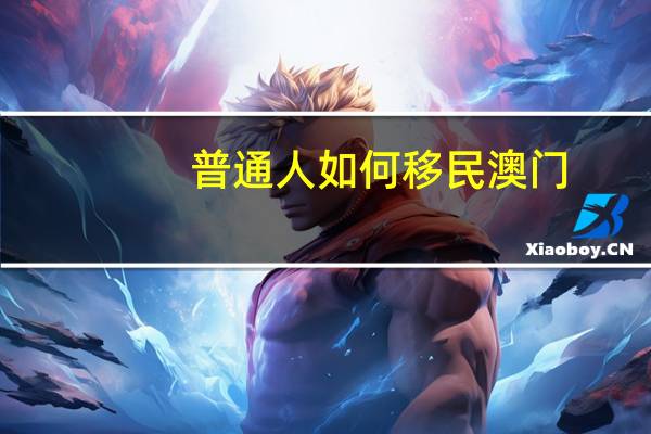 普通人如何移民澳门