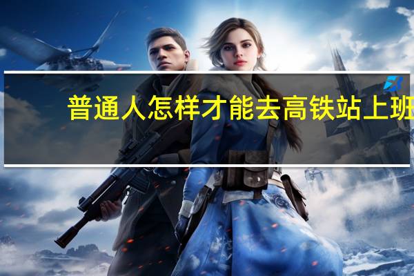 普通人怎样才能去高铁站上班