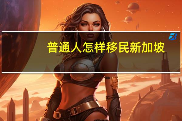 普通人怎样移民新加坡