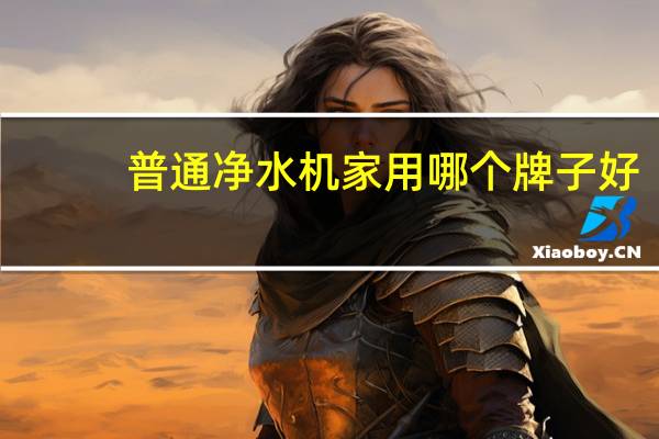 普通净水机家用哪个牌子好