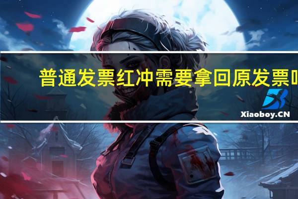 普通发票红冲需要拿回原发票吗