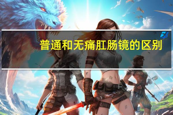 普通和无痛肛肠镜的区别