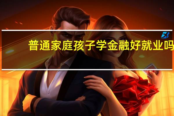 普通家庭孩子学金融好就业吗