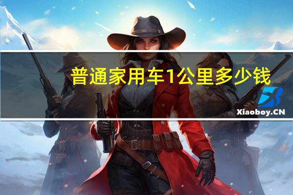 普通家用车1公里多少钱