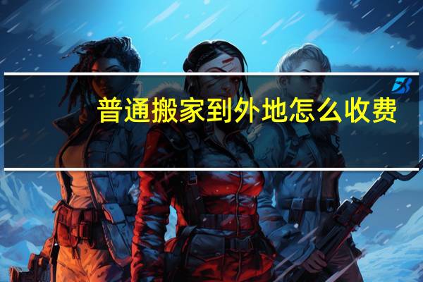 普通搬家到外地怎么收费