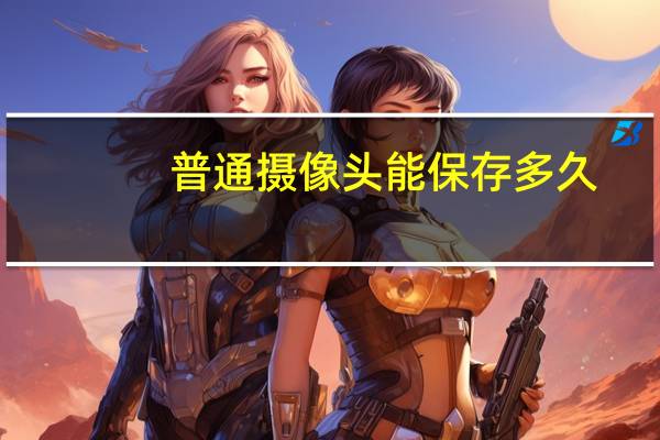 普通摄像头能保存多久