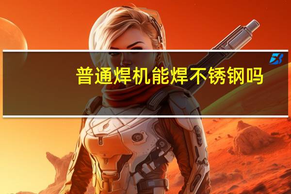 普通焊机能焊不锈钢吗